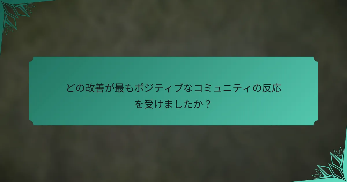 どの改善が最もポジティブなコミュニティの反応を受けましたか？