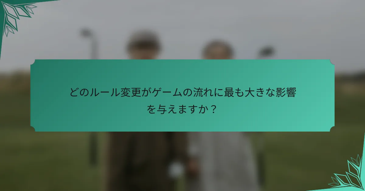 どのルール変更がゲームの流れに最も大きな影響を与えますか？