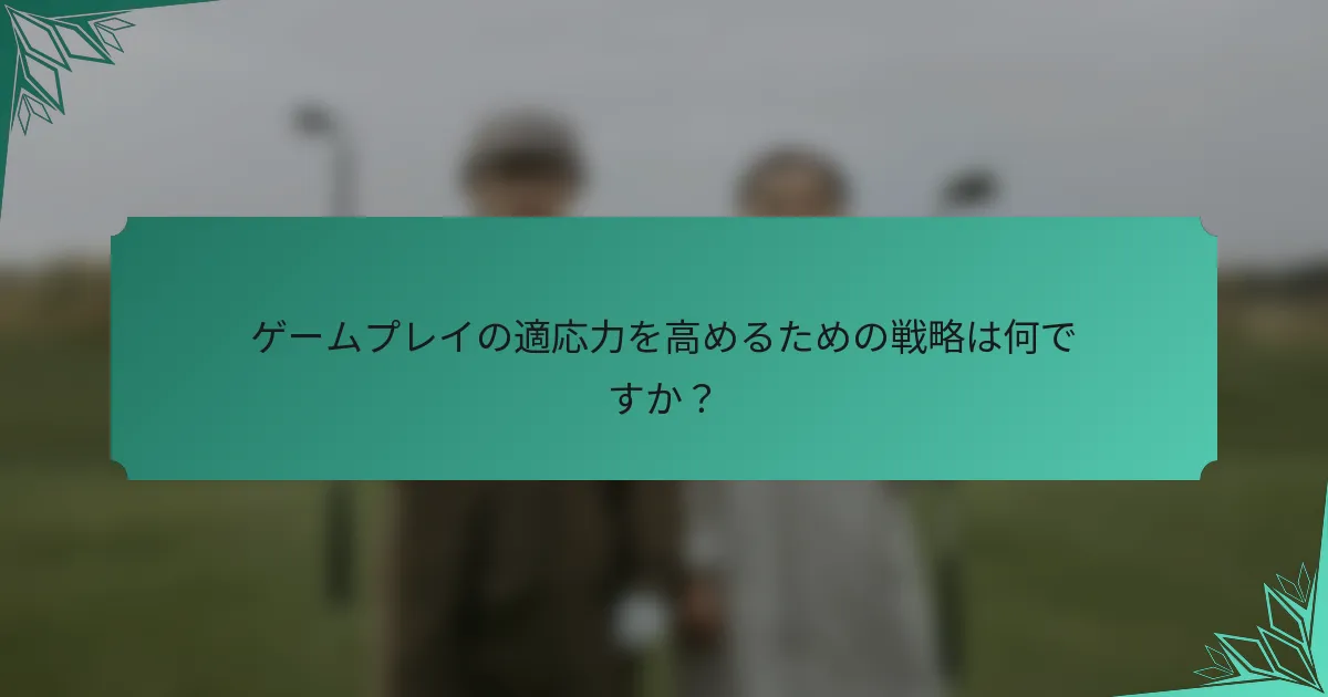 ゲームプレイの適応力を高めるための戦略は何ですか？