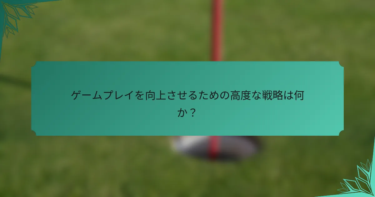 ゲームプレイを向上させるための高度な戦略は何か？