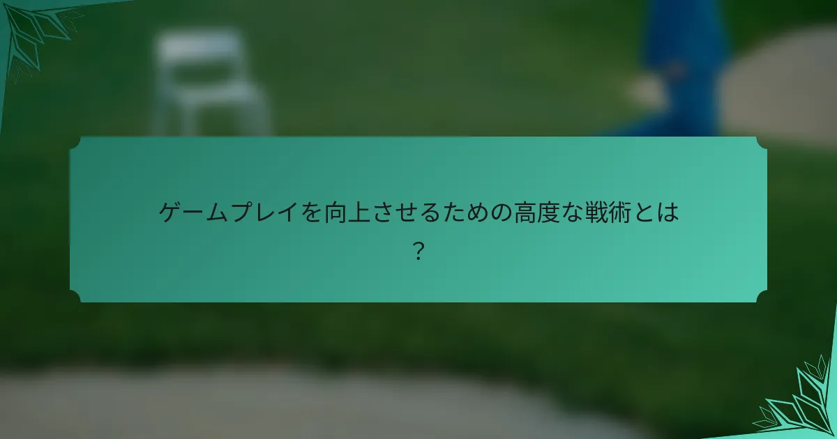 ゲームプレイを向上させるための高度な戦術とは？