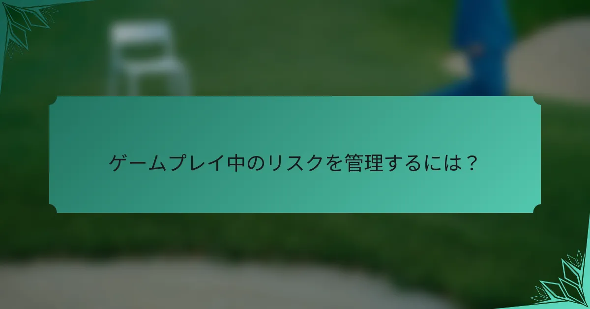 ゲームプレイ中のリスクを管理するには？
