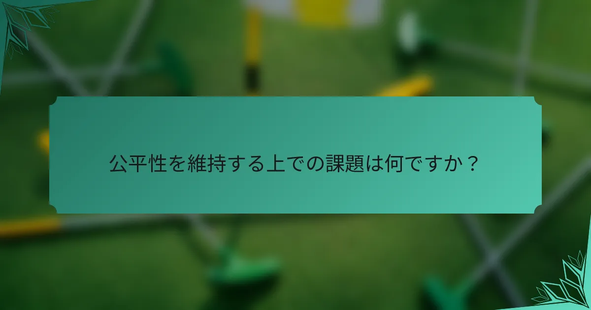 公平性を維持する上での課題は何ですか？