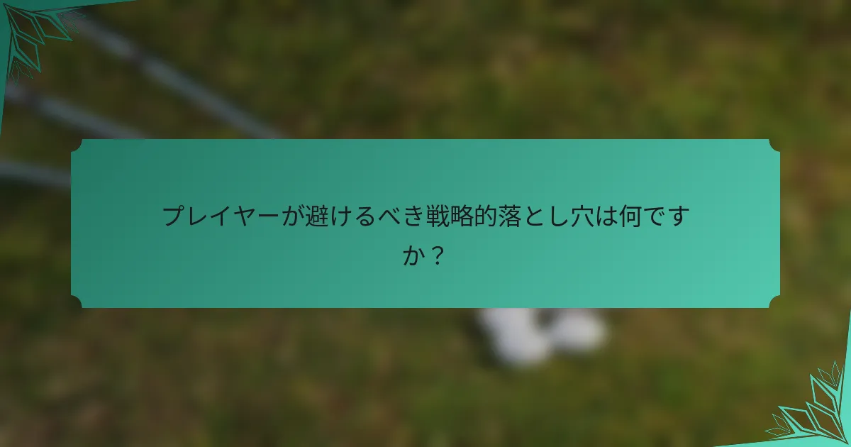 プレイヤーが避けるべき戦略的落とし穴は何ですか？