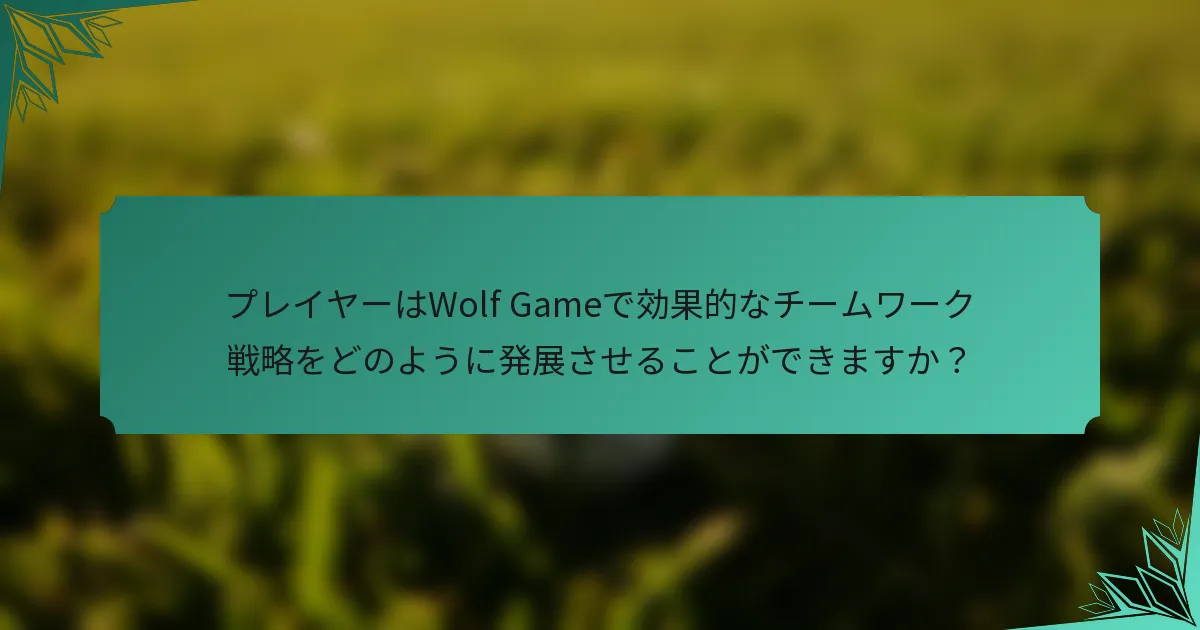 プレイヤーはWolf Gameで効果的なチームワーク戦略をどのように発展させることができますか？