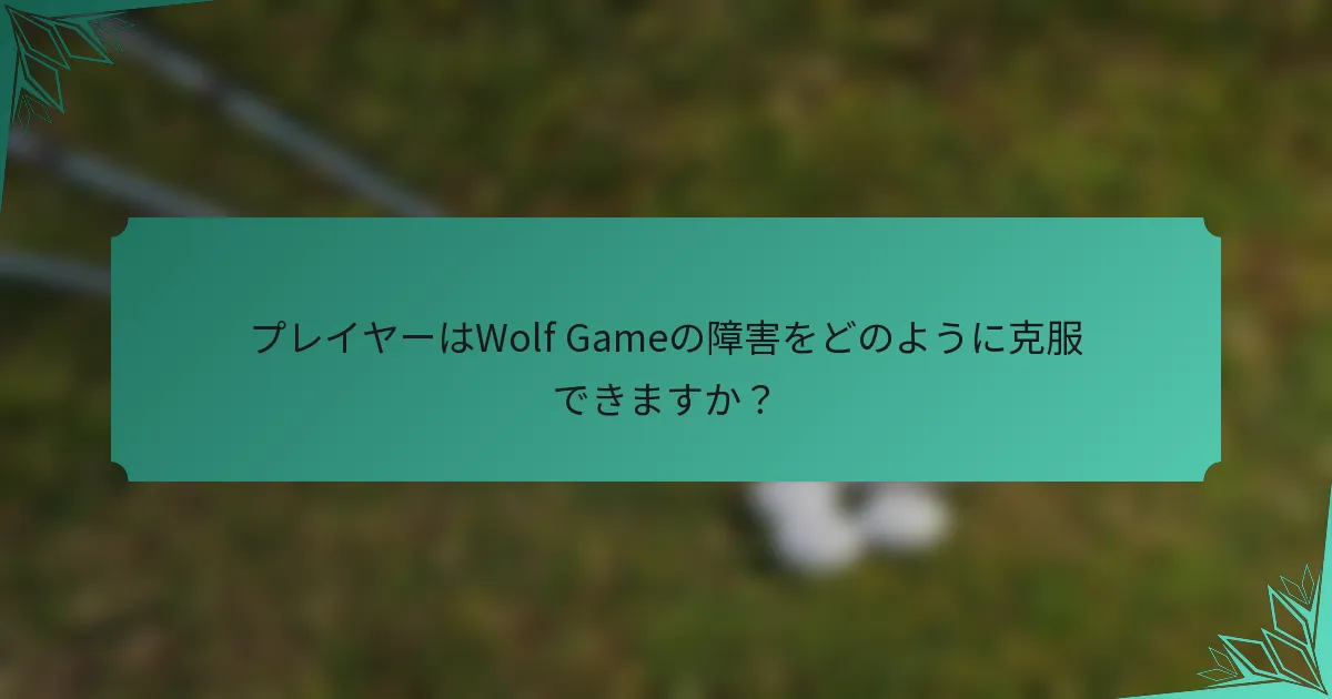 プレイヤーはWolf Gameの障害をどのように克服できますか？