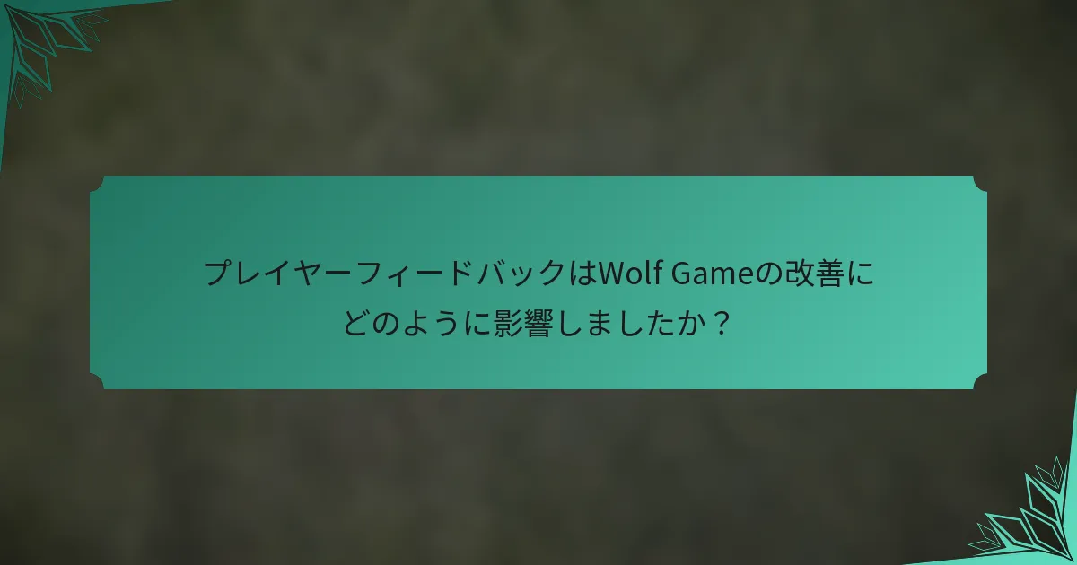 プレイヤーフィードバックはWolf Gameの改善にどのように影響しましたか？