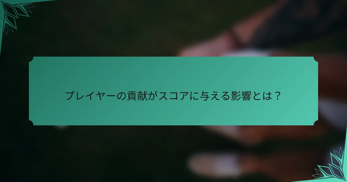 プレイヤーの貢献がスコアに与える影響とは？