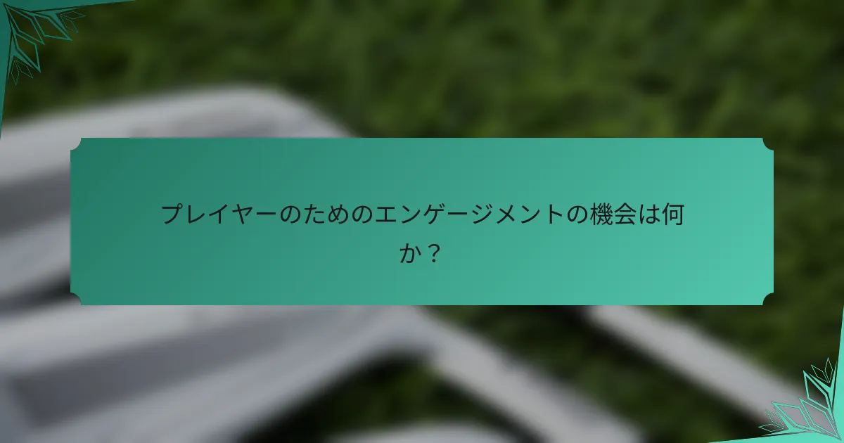 プレイヤーのためのエンゲージメントの機会は何か？