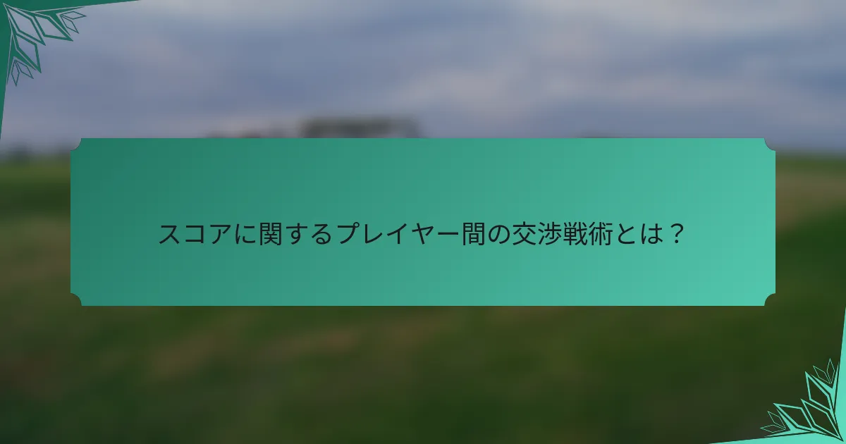 スコアに関するプレイヤー間の交渉戦術とは？