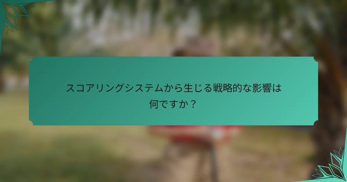 スコアリングシステムから生じる戦略的な影響は何ですか？