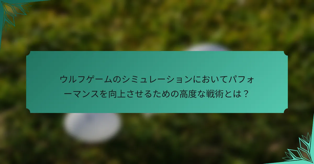 ウルフゲームのシミュレーションにおいてパフォーマンスを向上させるための高度な戦術とは？